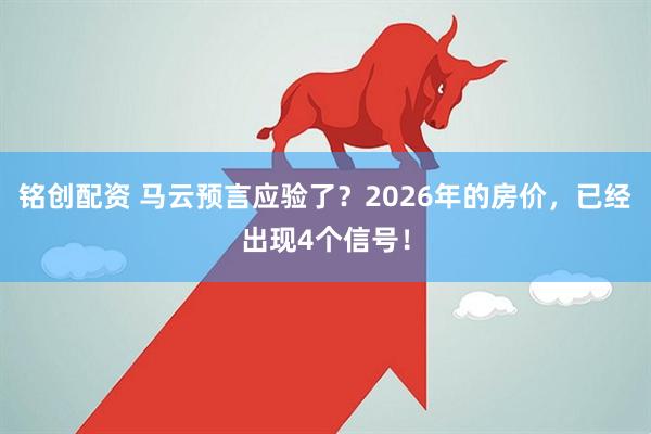 铭创配资 马云预言应验了？2026年的房价，已经出现4个信号！