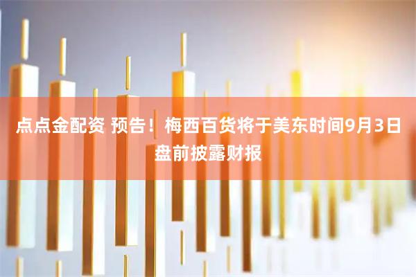 点点金配资 预告！梅西百货将于美东时间9月3日盘前披露财报