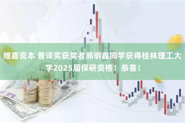 维嘉资本 普译奖获奖者熊明鑫同学获得桂林理工大学2025届保研资格！恭喜！