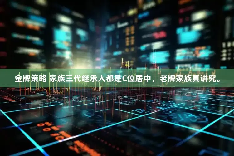 金牌策略 家族三代继承人都是C位居中，老牌家族真讲究。