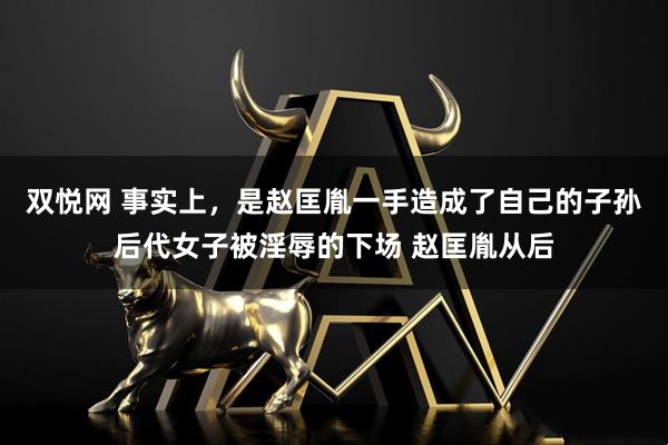 双悦网 事实上，是赵匡胤一手造成了自己的子孙后代女子被淫辱的下场 赵匡胤从后